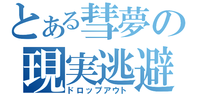 とある彗夢の現実逃避（ドロップアウト）