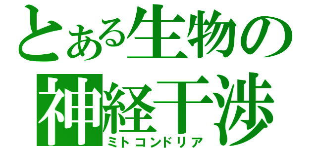 とある生物の神経干渉（ミトコンドリア）