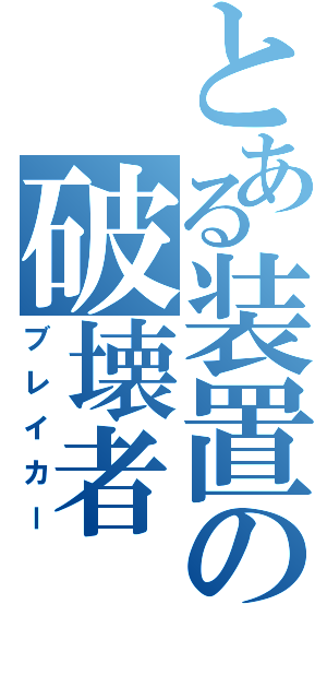 とある装置の破壊者（ブレイカー）