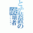 とある装置の破壊者（ブレイカー）