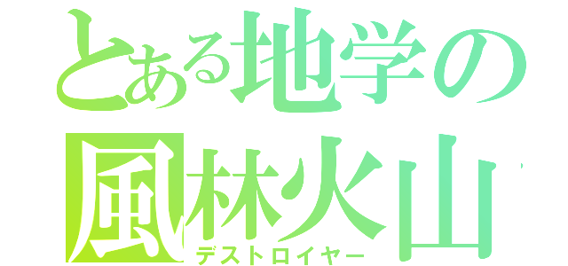 とある地学の風林火山（デストロイヤー）