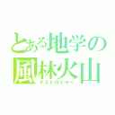 とある地学の風林火山（デストロイヤー）