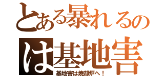 とある暴れるのは基地害（基地害は焼却炉へ！）