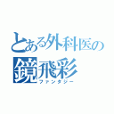 とある外科医の鏡飛彩（ファンタジー）