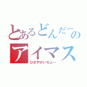 とあるどんだーのアイマスヲタ（ひさやかいちょー）