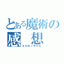 とある魔術の感　想（ココロノサケビ）