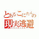 とあるこにたんの現実逃避（インデックス）