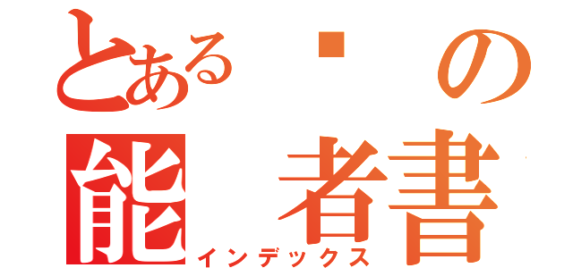 とある终 の能 者書録（インデックス）