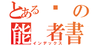 とある终 の能 者書録（インデックス）