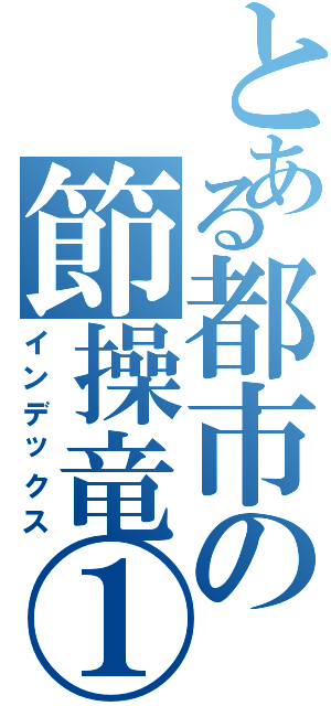 とある都市の節操竜①（インデックス）