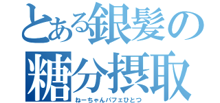 とある銀髪の糖分摂取（ねーちゃんパフェひとつ）