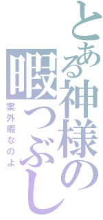 とある神様の暇つぶし（案外暇なのよ）