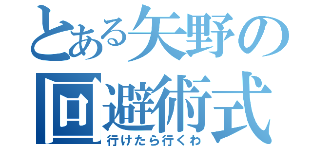 とある矢野の回避術式（行けたら行くわ）