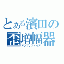 とある濱田の歪増幅器（アンプリファイア）