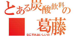 とある炭酸飲料の　　葛藤（なにそれおいしいの）