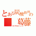 とある炭酸飲料の　　葛藤（なにそれおいしいの）