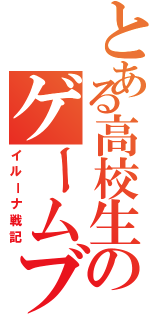 とある高校生のゲームブログ（イルーナ戦記）