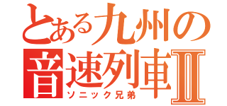 とある九州の音速列車Ⅱ（ソニック兄弟）