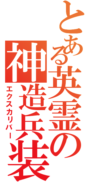 とある英霊の神造兵装（エクスカリバー）