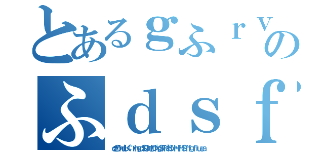 とあるｇふｒｖｈｓのふｄｓｆｄｊふぃｄｊｆ（ｄぎうｈｄしぐいｒｈｇｄＳＯＨぎづｈｇＳＦＨおういＨｆＨＳｆｆｇｆｉｕｅａ）