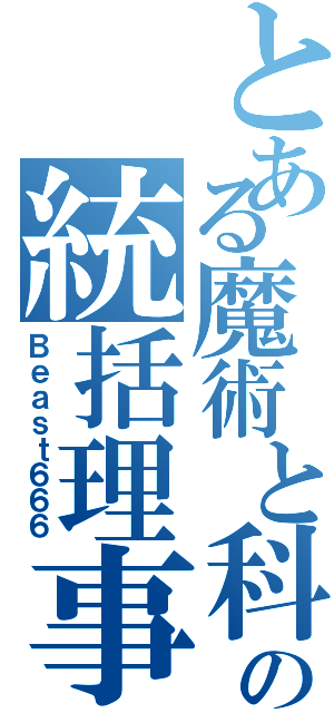 とある魔術と科学の統括理事長（Ｂｅａｓｔ６６６）