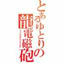 とあるゆとりの龍電磁砲（リュウヲアマクミルナ）