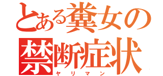 とある糞女の禁断症状（ヤ  リ  マ  ン）