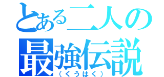 とある二人の最強伝説（（くうはく））