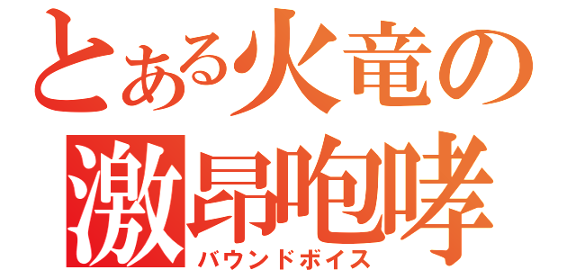 とある火竜の激昂咆哮（バウンドボイス）