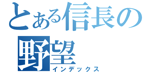 とある信長の野望（インデックス）