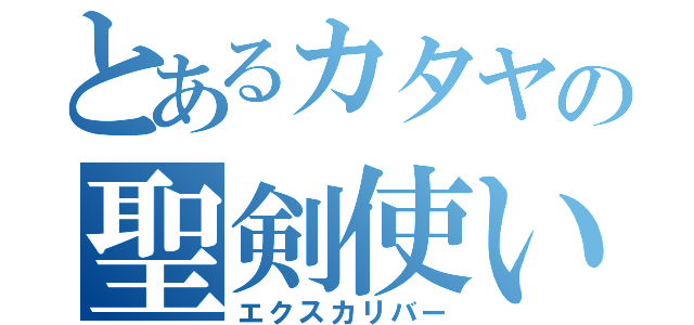 とあるカタヤの聖剣使い（エクスカリバー）