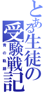 とある生徒の受験戦記（青の軌跡）