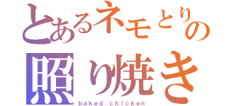 とあるネモとりの照り焼きチキン（ｂａｋｅｄ ｃｈｉｃｋｅｎ）