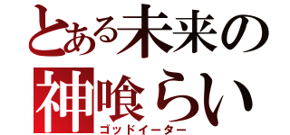 とある未来の神喰らい（ゴッドイーター）