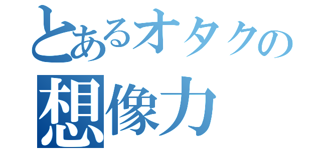 とあるオタクの想像力（）