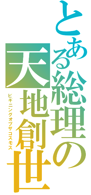 とある総理の天地創世（ビギニングオブザコスモス）