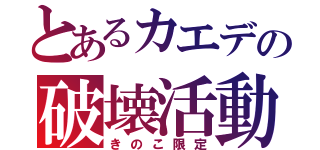 とあるカエデの破壊活動（きのこ限定）