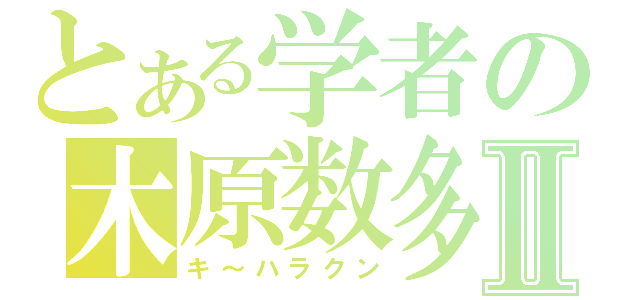 とある学者の木原数多Ⅱ（キ～ハラクン）