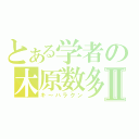 とある学者の木原数多Ⅱ（キ～ハラクン）