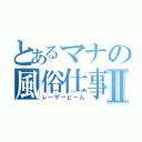 とあるマナの風俗仕事Ⅱ（レーザービーム）