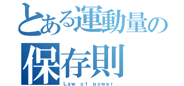 とある運動量の保存則（Ｌａｗ ｏｆ ｐｏｗｅｒ ）