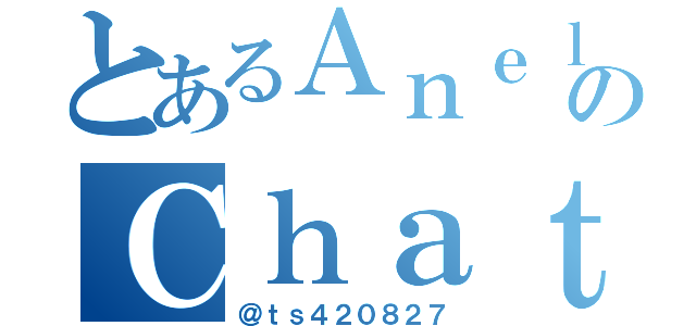 とあるＡｎｅｌａのＣｈａｔ Ｒｏｏｍ（＠ｔｓ４２０８２７）