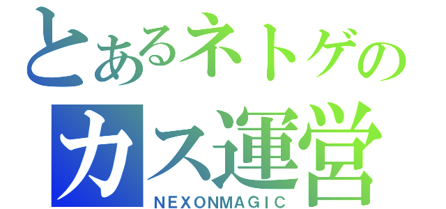 とあるネトゲのカス運営（ＮＥＸＯＮＭＡＧＩＣ）