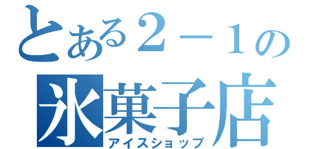 とある２－１の氷菓子店（アイスショップ）