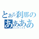 とある刹那のあああああああああああ（インデックス）