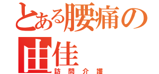 とある腰痛の由佳（訪問介護）