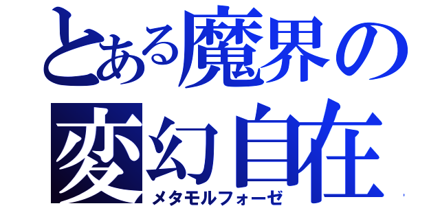 とある魔界の変幻自在（メタモルフォーゼ）