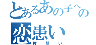 とあるあの子への恋患い（片想い）