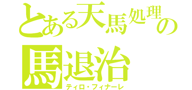 とある天馬処理係の馬退治（ティロ・フィナーレ）