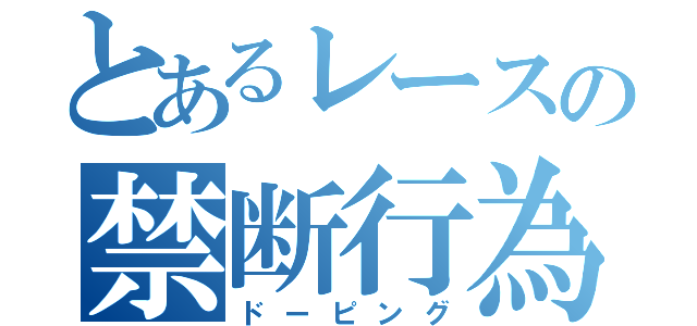 とあるレースの禁断行為（ドーピング）